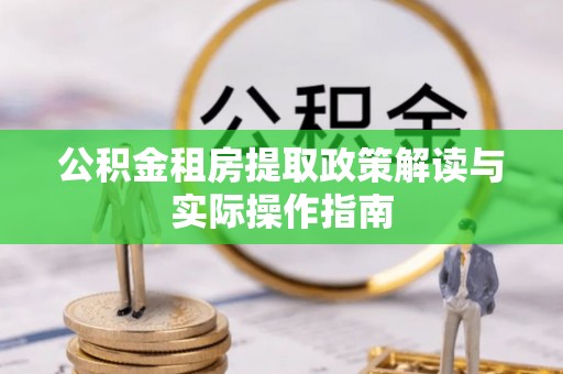 瓦房店公积金租房提取政策解读与实际操作指南