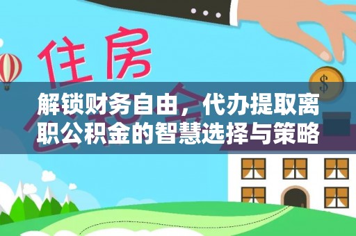 瓦房店解锁财务自由，代办提取离职公积金的智慧选择与策略