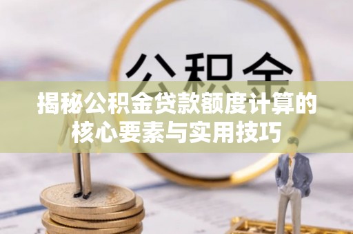瓦房店揭秘公积金贷款额度计算的核心要素与实用技巧