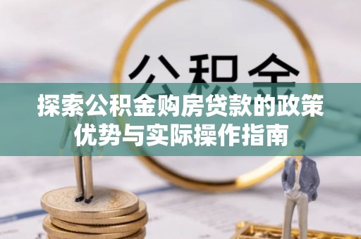 瓦房店探索公积金购房贷款的政策优势与实际操作指南