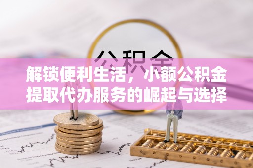 瓦房店解锁便利生活，小额公积金提取代办服务的崛起与选择