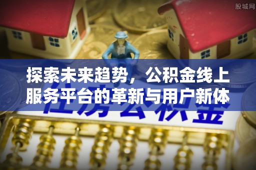 瓦房店探索未来趋势，公积金线上服务平台的革新与用户新体验