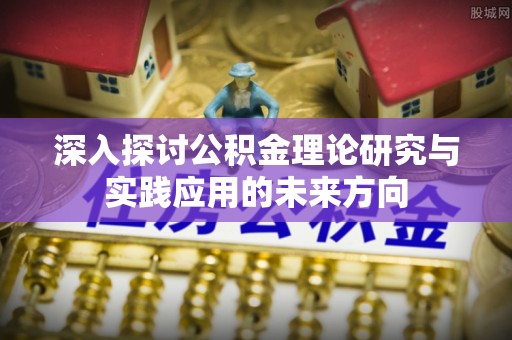 瓦房店深入探讨公积金理论研究与实践应用的未来方向