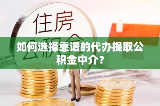 瓦房店如何选择靠谱的代办提取公积金中介？