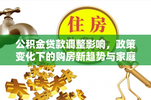 瓦房店公积金贷款调整影响，政策变化下的购房新趋势与家庭财务规划
