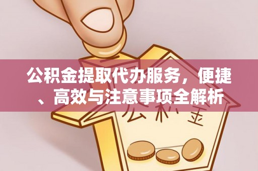 瓦房店公积金提取代办服务，便捷、高效与注意事项全解析