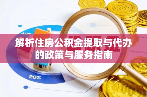 瓦房店解析住房公积金提取与代办的政策与服务指南