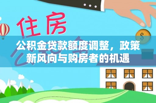 瓦房店公积金贷款额度调整，政策新风向与购房者的机遇