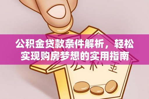 瓦房店公积金贷款条件解析，轻松实现购房梦想的实用指南