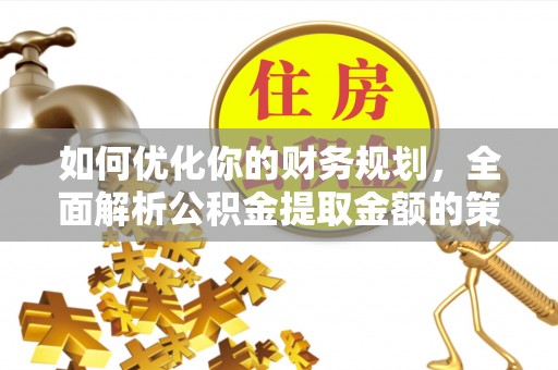 瓦房店如何优化你的财务规划，全面解析公积金提取金额的策略与技巧