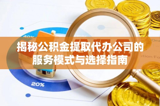 瓦房店揭秘公积金提取代办公司的服务模式与选择指南