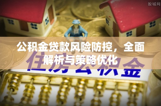 瓦房店公积金贷款风险防控，全面解析与策略优化
