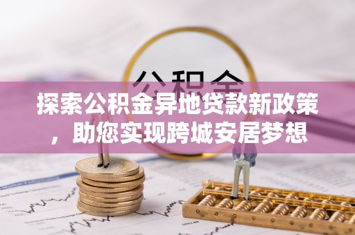 瓦房店探索公积金异地贷款新政策，助您实现跨城安居梦想