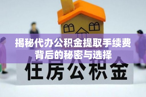 瓦房店揭秘代办公积金提取手续费背后的秘密与选择