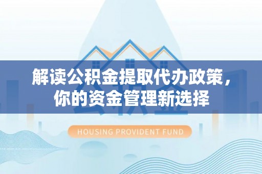 瓦房店解读公积金提取代办政策，你的资金管理新选择