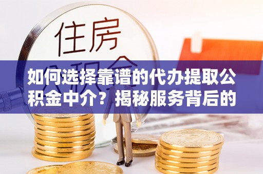瓦房店如何选择靠谱的代办提取公积金中介？揭秘服务背后的真相