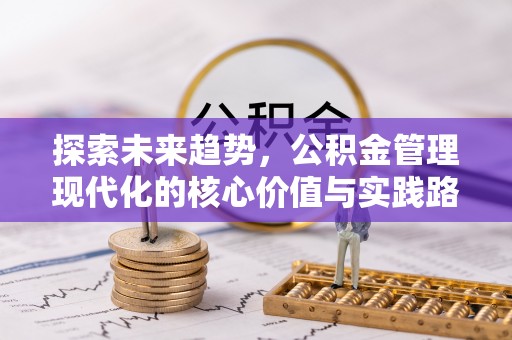 瓦房店探索未来趋势，公积金管理现代化的核心价值与实践路径