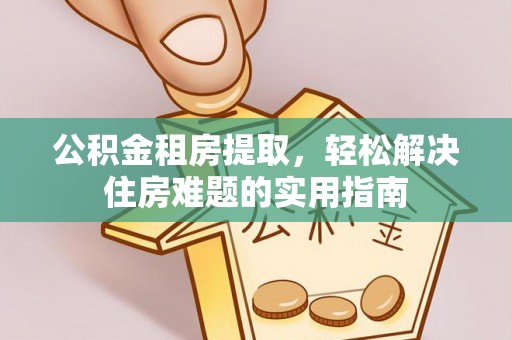 瓦房店公积金租房提取，轻松解决住房难题的实用指南