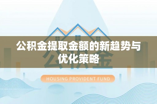 瓦房店公积金提取金额的新趋势与优化策略