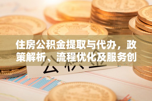 瓦房店住房公积金提取与代办，政策解析、流程优化及服务创新