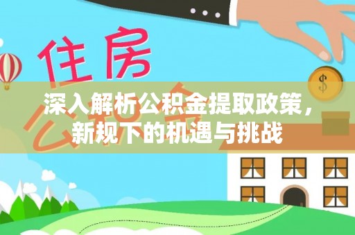 瓦房店深入解析公积金提取政策，新规下的机遇与挑战