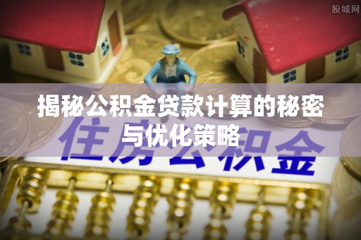 瓦房店揭秘公积金贷款计算的秘密与优化策略