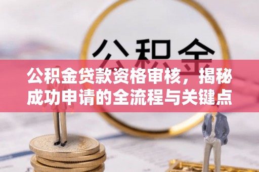 瓦房店公积金贷款资格审核，揭秘成功申请的全流程与关键点