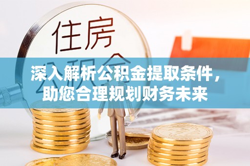 瓦房店深入解析公积金提取条件，助您合理规划财务未来