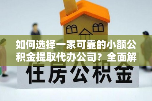 瓦房店如何选择一家可靠的小额公积金提取代办公司？全面解析与指南