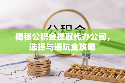 瓦房店揭秘公积金提取代办公司，选择与避坑全攻略