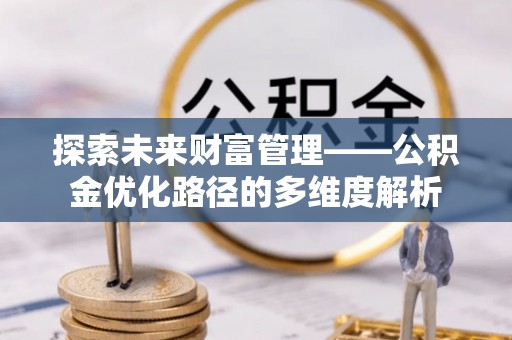 瓦房店探索未来财富管理——公积金优化路径的多维度解析