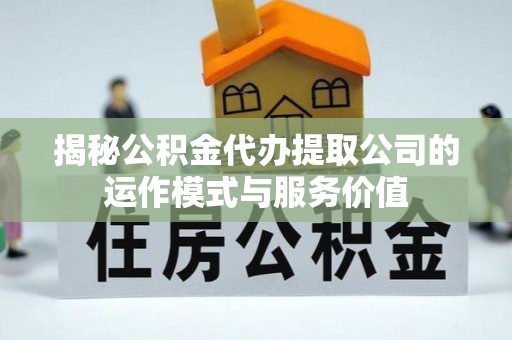 瓦房店揭秘公积金代办提取公司的运作模式与服务价值