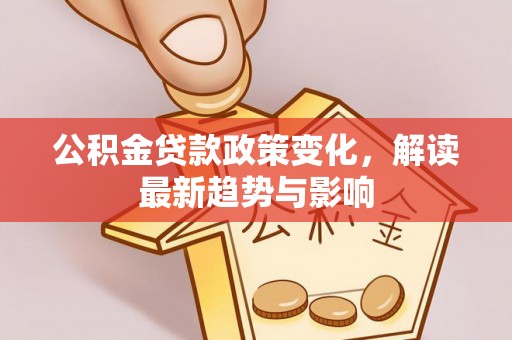瓦房店公积金贷款政策变化，解读最新趋势与影响