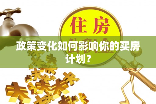 瓦房店政策变化如何影响你的买房计划？