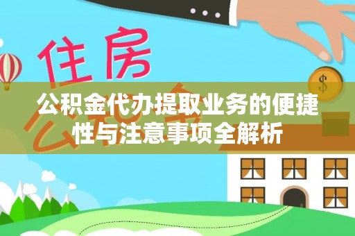 瓦房店公积金代办提取业务的便捷性与注意事项全解析