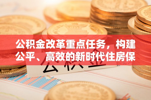 瓦房店公积金改革重点任务，构建公平、高效的新时代住房保障体系