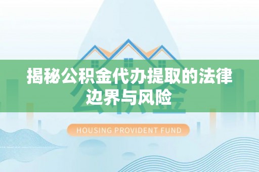 瓦房店揭秘公积金代办提取的法律边界与风险