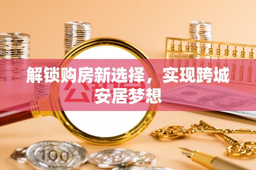 瓦房店解锁购房新选择，实现跨城安居梦想