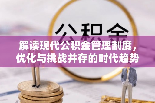 瓦房店解读现代公积金管理制度，优化与挑战并存的时代趋势