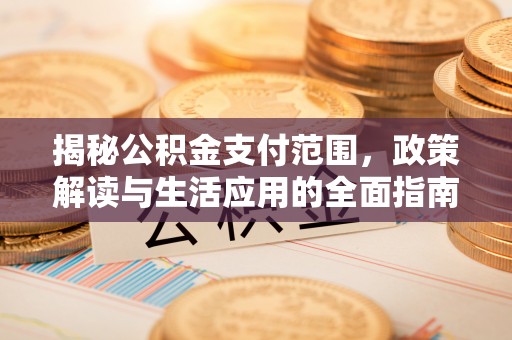 瓦房店揭秘公积金支付范围，政策解读与生活应用的全面指南