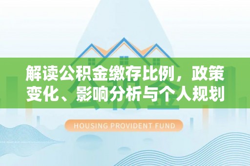 瓦房店解读公积金缴存比例，政策变化、影响分析与个人规划