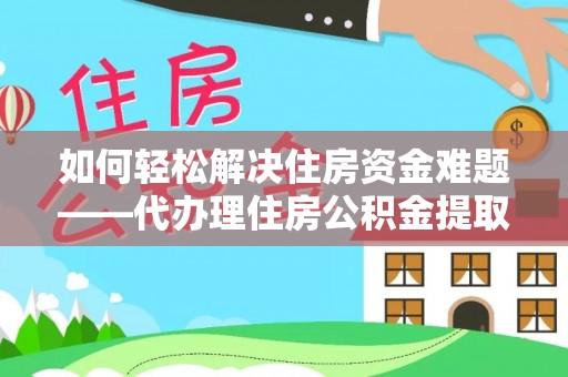 瓦房店如何轻松解决住房资金难题——代办理住房公积金提取服务详解