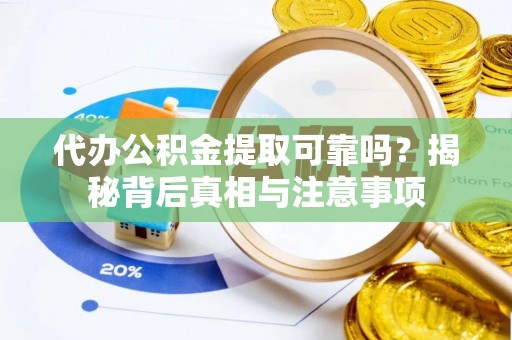 瓦房店代办公积金提取可靠吗？揭秘背后真相与注意事项