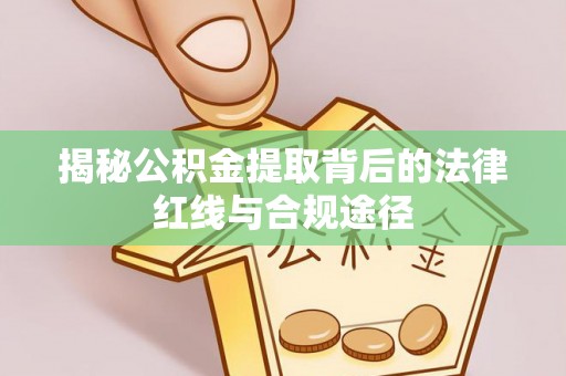 瓦房店揭秘公积金提取背后的法律红线与合规途径