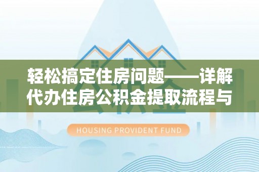 瓦房店轻松搞定住房问题——详解代办住房公积金提取流程与技巧