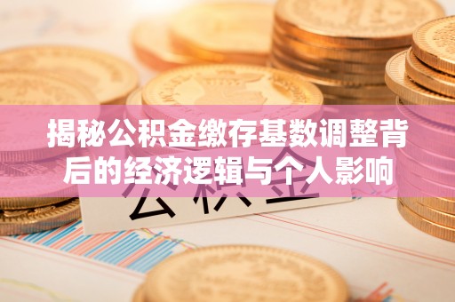 瓦房店揭秘公积金缴存基数调整背后的经济逻辑与个人影响
