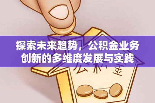 瓦房店探索未来趋势，公积金业务创新的多维度发展与实践