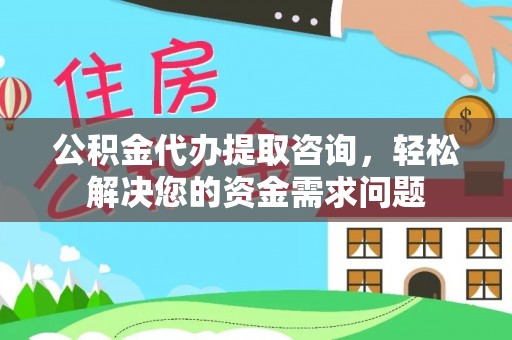 瓦房店公积金代办提取咨询，轻松解决您的资金需求问题
