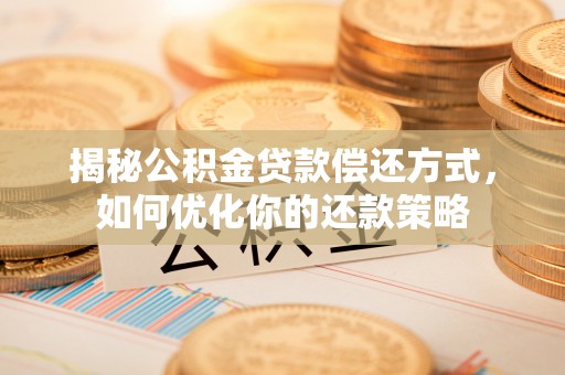 瓦房店揭秘公积金贷款偿还方式，如何优化你的还款策略