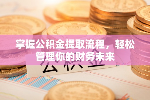 瓦房店掌握公积金提取流程，轻松管理你的财务未来